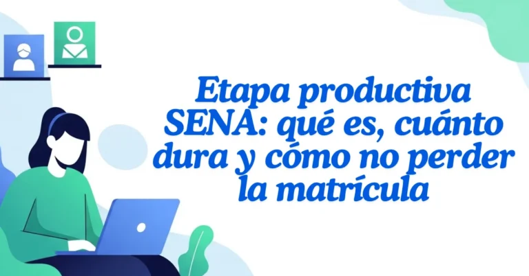 Etapa productiva SENA qué es, cuánto dura y cómo no perder la matrícula